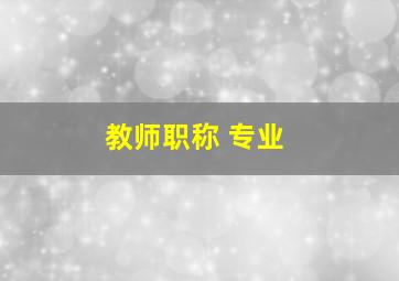 教师职称 专业